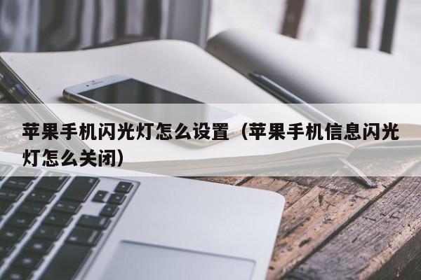 苹果手机闪光灯怎么设置(苹果手机信息闪光灯怎么关闭)