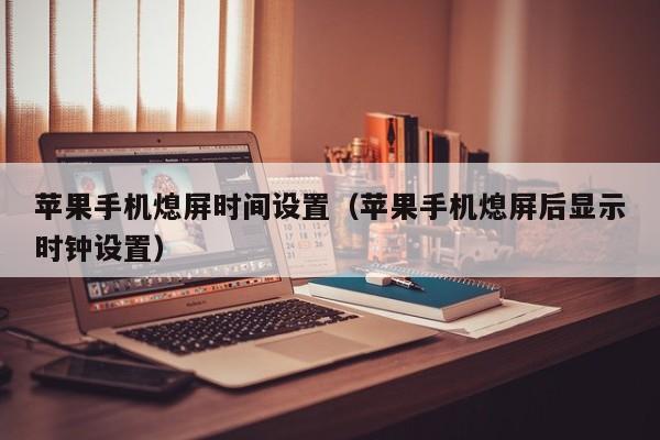 苹果手机熄屏时间设置(苹果手机熄屏后显示时钟设置)