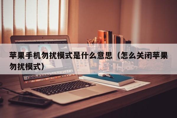 苹果手机勿扰模式是什么意思(怎么关闭苹果勿扰模式)