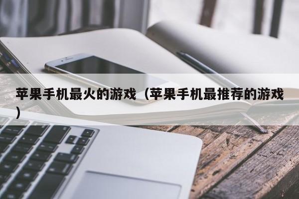 苹果手机最火的游戏(苹果手机最推荐的游戏)