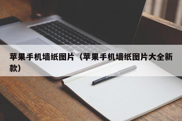 苹果手机墙纸图片(苹果手机墙纸图片大全新款)