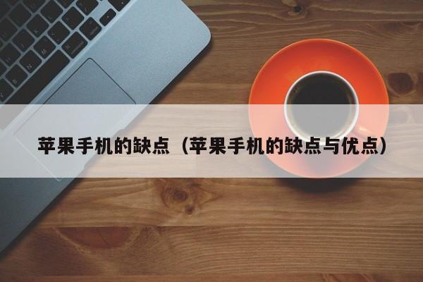 苹果手机的缺点(苹果手机的缺点与优点)