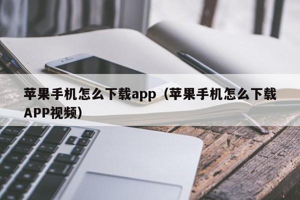 苹果手机怎么下载app(苹果手机怎么下载APP视频)