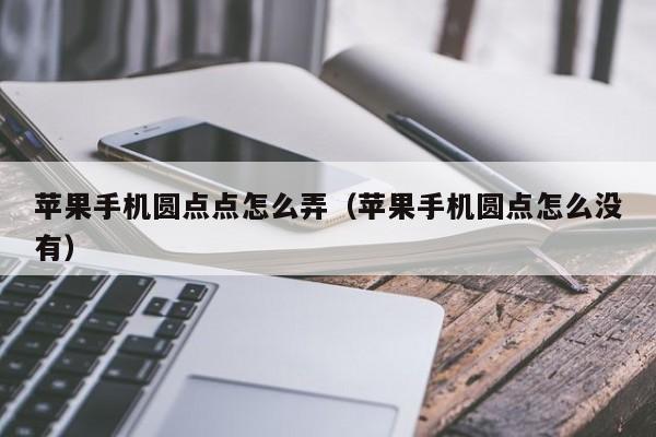 苹果手机圆点点怎么弄(苹果手机圆点怎么没有)