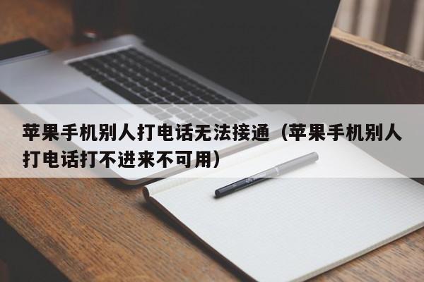 苹果手机别人打电话无法接通(苹果手机别人打电话打不进来不可用)